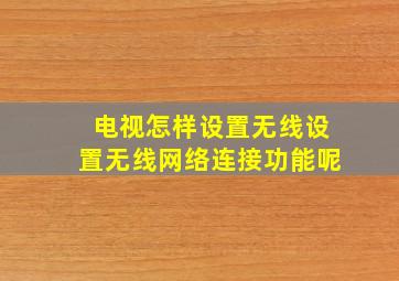 电视怎样设置无线设置无线网络连接功能呢