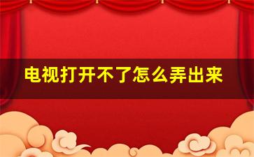 电视打开不了怎么弄出来