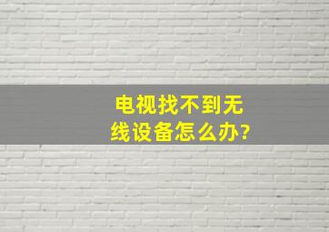 电视找不到无线设备怎么办?