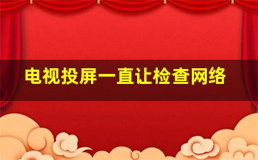 电视投屏一直让检查网络