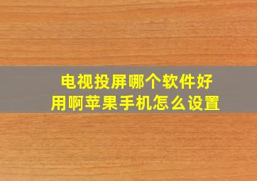 电视投屏哪个软件好用啊苹果手机怎么设置