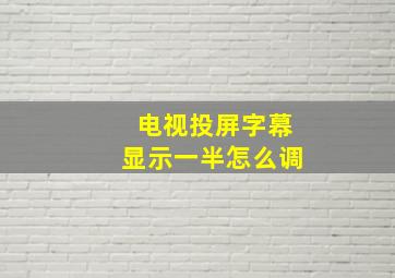 电视投屏字幕显示一半怎么调