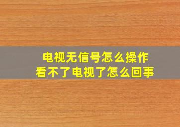 电视无信号怎么操作看不了电视了怎么回事