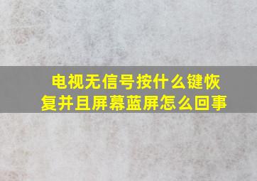 电视无信号按什么键恢复并且屏幕蓝屏怎么回事