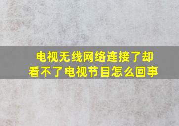 电视无线网络连接了却看不了电视节目怎么回事