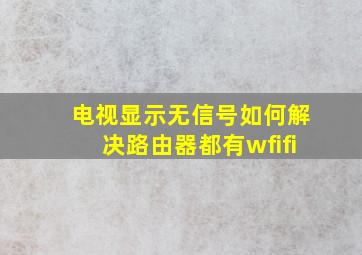 电视显示无信号如何解决路由器都有wfifi