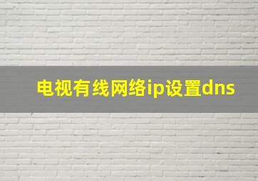 电视有线网络ip设置dns