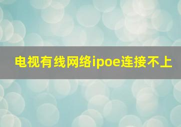 电视有线网络ipoe连接不上