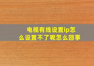 电视有线设置ip怎么设置不了呢怎么回事