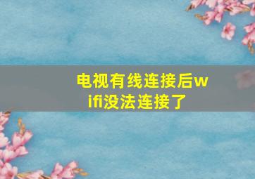 电视有线连接后wifi没法连接了