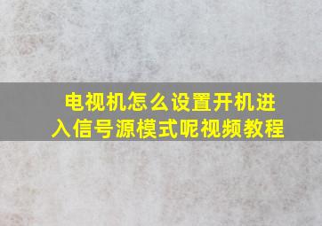 电视机怎么设置开机进入信号源模式呢视频教程