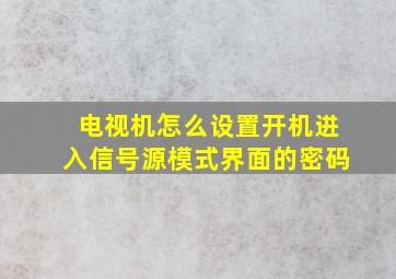 电视机怎么设置开机进入信号源模式界面的密码