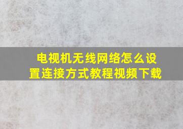 电视机无线网络怎么设置连接方式教程视频下载