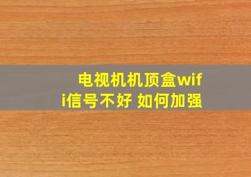 电视机机顶盒wifi信号不好 如何加强