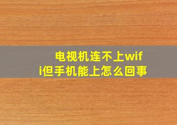 电视机连不上wifi但手机能上怎么回事