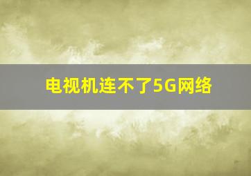 电视机连不了5G网络