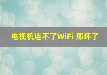 电视机连不了WiFi 那坏了