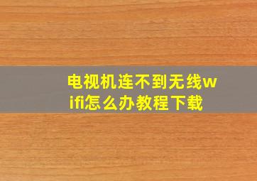 电视机连不到无线wifi怎么办教程下载