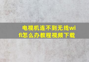 电视机连不到无线wifi怎么办教程视频下载