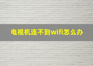 电视机连不到wifi怎么办