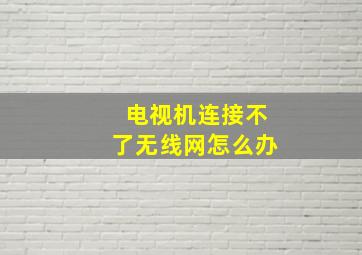 电视机连接不了无线网怎么办