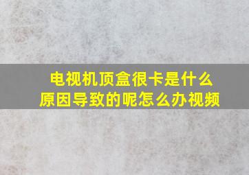 电视机顶盒很卡是什么原因导致的呢怎么办视频