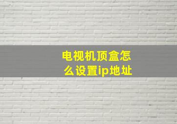 电视机顶盒怎么设置ip地址