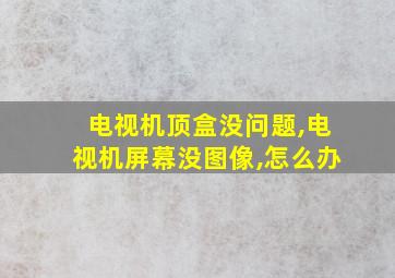 电视机顶盒没问题,电视机屏幕没图像,怎么办