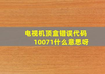 电视机顶盒错误代码10071什么意思呀