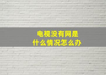 电视没有网是什么情况怎么办