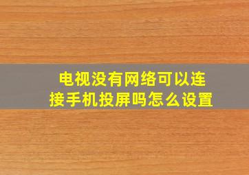 电视没有网络可以连接手机投屏吗怎么设置