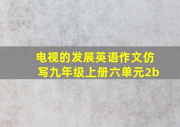 电视的发展英语作文仿写九年级上册六单元2b