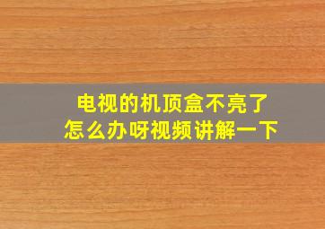 电视的机顶盒不亮了怎么办呀视频讲解一下