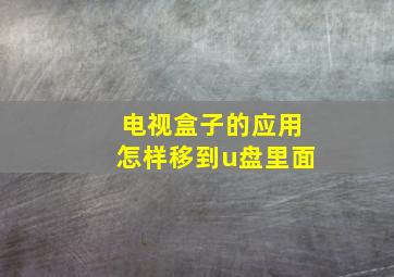 电视盒子的应用怎样移到u盘里面