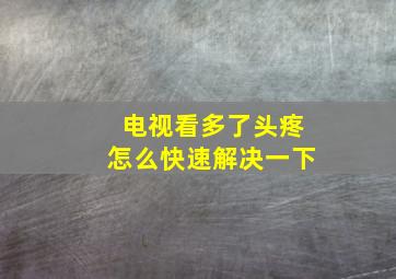 电视看多了头疼怎么快速解决一下