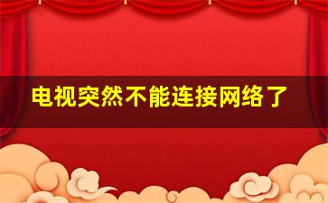 电视突然不能连接网络了