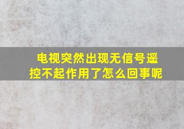 电视突然出现无信号遥控不起作用了怎么回事呢