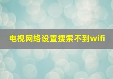 电视网络设置搜索不到wifi