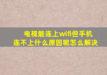 电视能连上wifi但手机连不上什么原因呢怎么解决