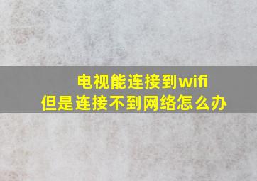 电视能连接到wifi但是连接不到网络怎么办