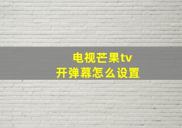 电视芒果tv开弹幕怎么设置