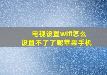 电视设置wifi怎么设置不了了呢苹果手机