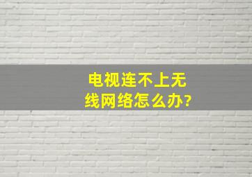 电视连不上无线网络怎么办?