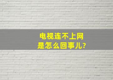 电视连不上网是怎么回事儿?