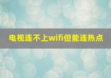 电视连不上wifi但能连热点