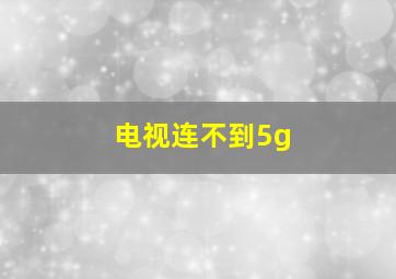 电视连不到5g