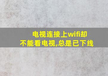 电视连接上wifi却不能看电视,总是已下线