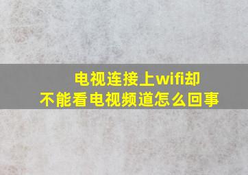 电视连接上wifi却不能看电视频道怎么回事