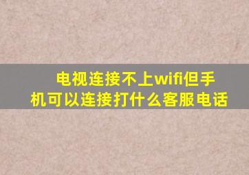 电视连接不上wifi但手机可以连接打什么客服电话