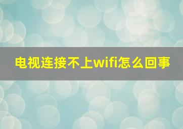 电视连接不上wifi怎么回事